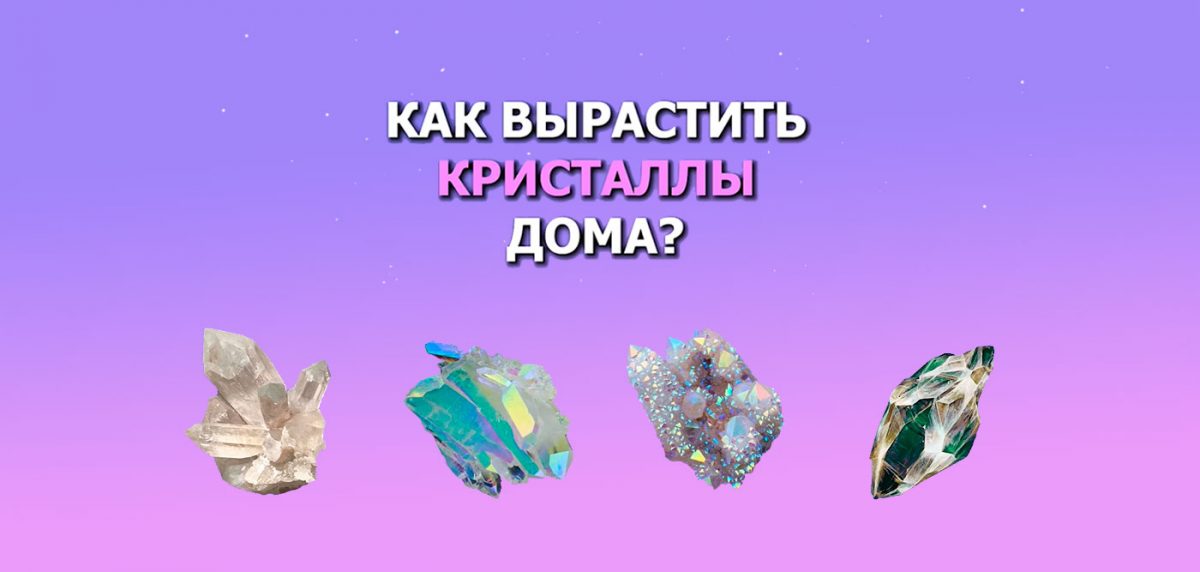 Как вырастить кристаллы дома?