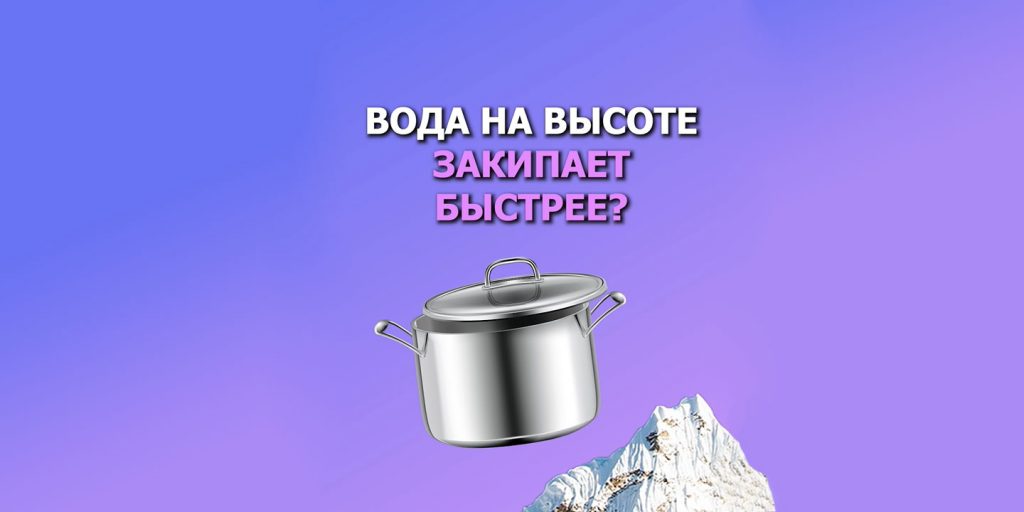 Почему вода на высоте закипает быстрее?